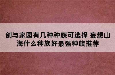 剑与家园有几种种族可选择 妄想山海什么种族好最强种族推荐